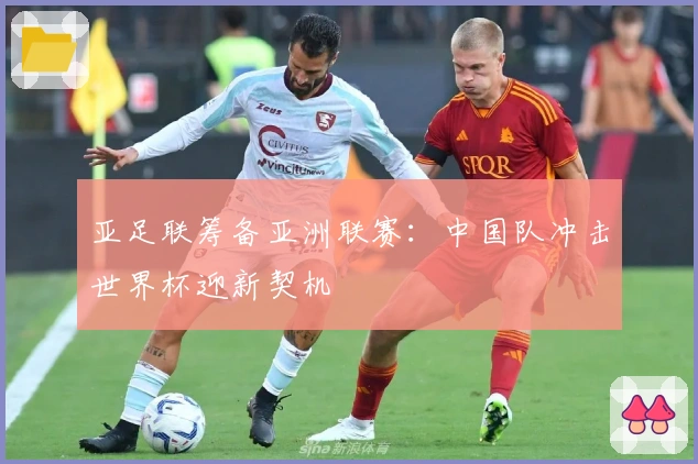 亚足联筹备亚洲联赛：中国队冲击世界杯迎新契机