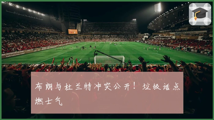 布朗与杜兰特冲突公开！垃圾话点燃士气