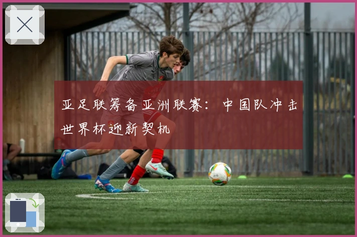 亚足联筹备亚洲联赛：中国队冲击世界杯迎新契机